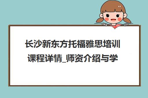 长沙新东方托福雅思培训课程详情_师资介绍与学员口碑