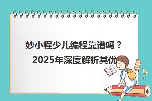 妙小程少儿编程靠谱吗?2025年深度解析其优劣势与家长口碑 妙小程少儿编程靠谱吗?2025年深度解析其优劣势与家长口碑