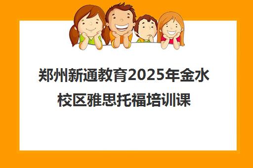 郑州新通教育2025年金水校区雅思托福培训课程推荐 郑州新通教育2025年金水校区雅思托福培训课程推荐