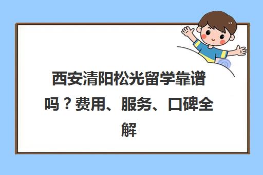西安清阳松光留学靠谱吗?费用、服务、口碑全解析 西安清阳松光留学靠谱吗?费用、服务、口碑全解析
