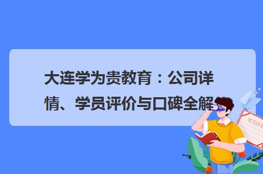 大连学为贵教育 公司详情、学员评价与口碑全解析 大连学为贵教育 公司详情、学员评价与口碑全解析