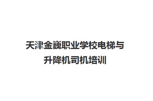 天津金巍职业学校电梯与升降机司机培训 天津金巍职业学校电梯与升降机司机培训