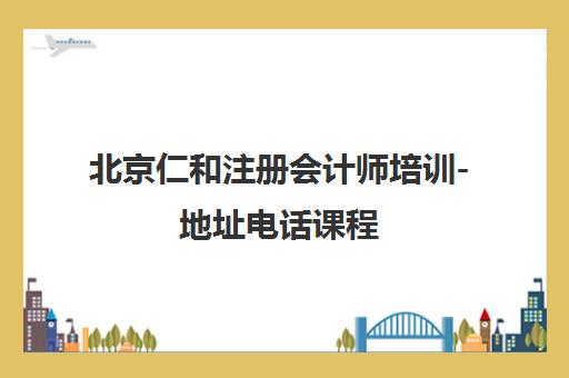 北京仁和注册会计师培训-地址电话课程