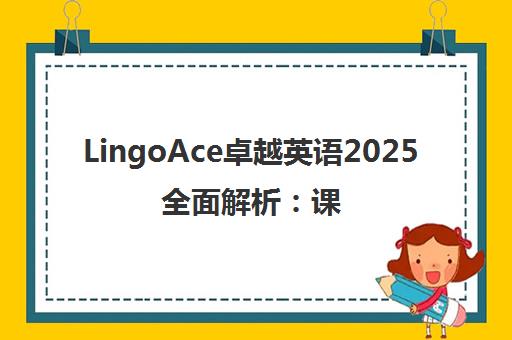 LingoAce卓越英语2025全面解析 课程、师资、价格与真实评价 LingoAce卓越英语2025全面解析 课程、师资、价格与真实评价