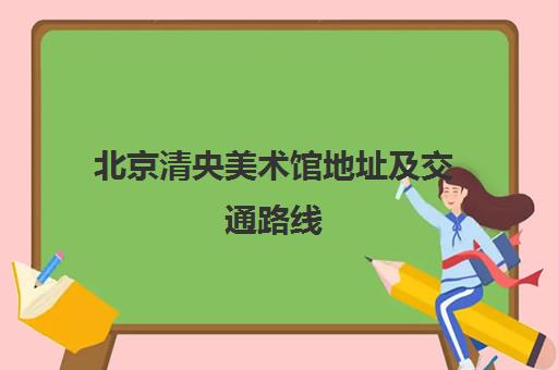 北京清央美术馆地址及交通路线(含各校区联系方式) 北京清央美术馆地址及交通路线(含各校区联系方式)
