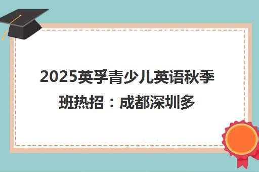 2025英孚青少儿英语秋季班热招 成都深圳多校区开学规划 2025英孚青少儿英语秋季班热招 成都深圳多校区开学规划