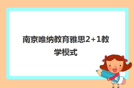 南京唯纳教育雅思2+1教学模式 讲练结合高效备考 南京唯纳教育雅思2+1教学模式 讲练结合高效备考