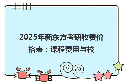 2025年新东方考研收费价格表 课程费用与校区联系方式 2025年新东方考研收费价格表 课程费用与校区联系方式