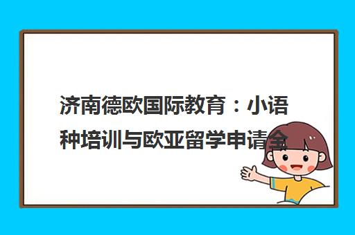 济南德欧国际教育 小语种培训与欧亚留学申请全攻略