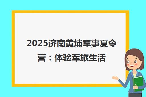 2025济南黄埔军事夏令营 体验军旅生活 锻造少年领袖品格!