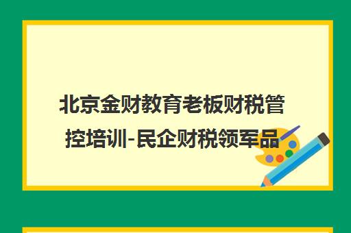 北京金财教育老板财税管控培训-民企财税领军品牌