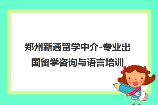 郑州新通留学中介-专业出国留学咨询与语言培训服务机构