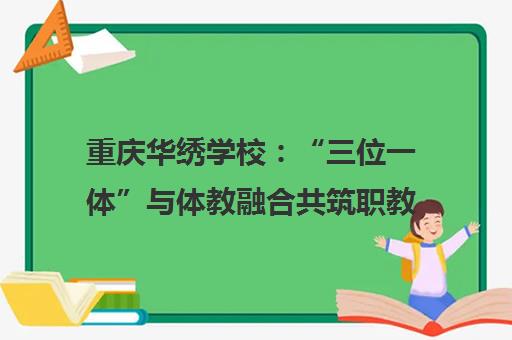 重庆华绣学校 “三位一体”与体教融合共筑职教特色品牌