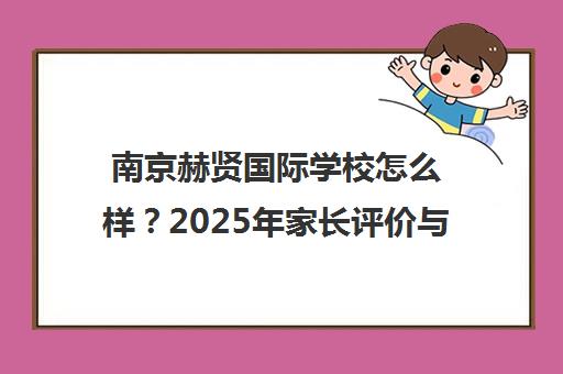 南京赫贤国际学校怎么样?2025年家长评价与深度探校实录 南京赫贤国际学校怎么样?2025年家长评价与深度探校实录