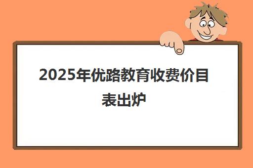 2025年优路教育收费价目表出炉 各科班型价格一览 2025年优路教育收费价目表出炉 各科班型价格一览