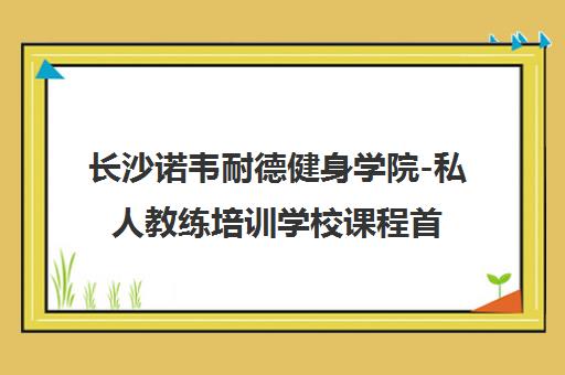 长沙诺韦耐德健身学院-私人教练培训学校课程首页