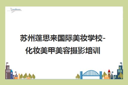 苏州蓬思来国际美妆学校-化妆美甲美容摄影培训 师资专业 推荐就业 苏州蓬思来国际美妆学校-化妆美甲美容摄影培训 师资专业 推荐就业