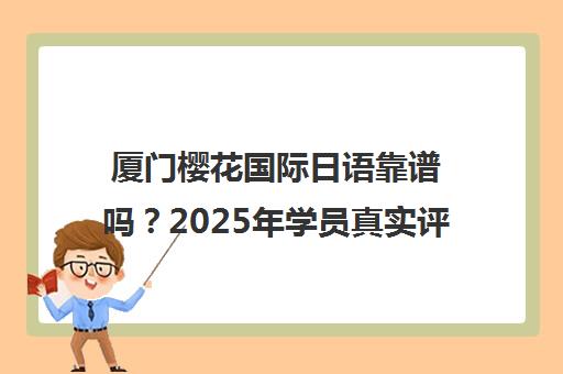 厦门樱花国际日语靠谱吗？2025年学员真实评价与课程解析