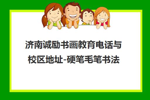 济南诚励书画教育电话与校区地址-硬笔毛笔书法少儿美术培训