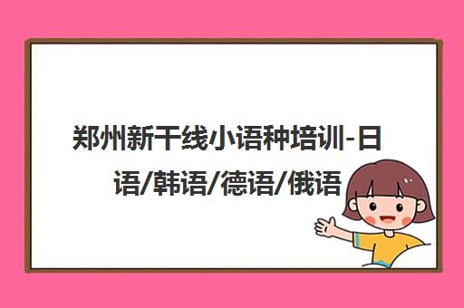 郑州新干线小语种培训-日语/韩语/德语/俄语课程 名校师资