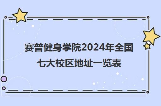 赛普健身学院2024年全国七大校区地址一览表