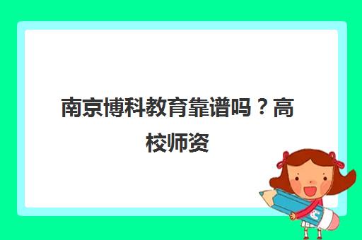 南京博科教育靠谱吗?高校师资 学院派教学 高通过率学员评价