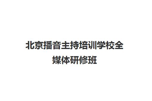 北京播音主持培训学校全媒体研修班