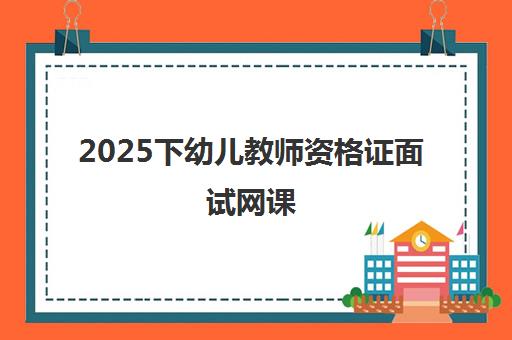 2025下幼儿教师资格证面试网课,精品班培训 2025下幼儿教师资格证面试网课,精品班培训