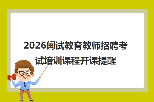 2026闽试教育教师招聘考试培训课程开课提醒