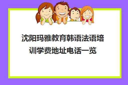 沈阳玛雅教育韩语法语培训学费地址电话一览 沈阳玛雅教育韩语法语培训学费地址电话一览