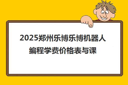2025郑州乐博乐博机器人编程学费价格表与课程详情 2025郑州乐博乐博机器人编程学费价格表与课程详情