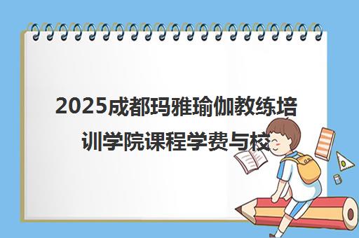 2025成都玛雅瑜伽教练培训学院课程学费与校区地址一览 2025成都玛雅瑜伽教练培训学院课程学费与校区地址一览