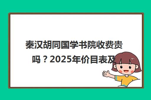 秦汉胡同国学书院收费贵吗?2025年价目表及收费标准一览