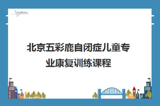北京五彩鹿自闭症儿童专业康复训练课程