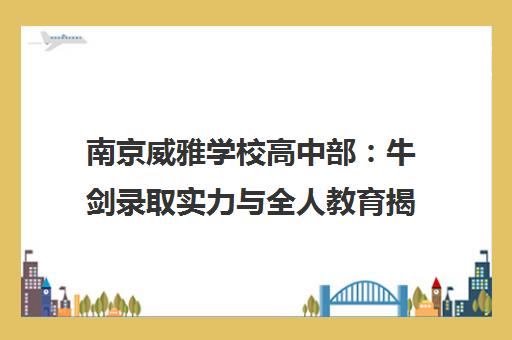 南京威雅学校高中部 牛剑录取实力与全人教育揭秘
