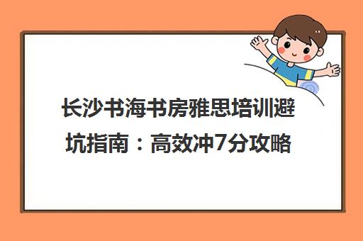长沙书海书房雅思培训避坑指南 高效冲7分攻略