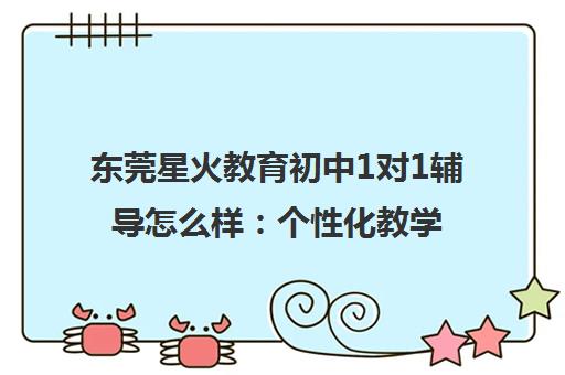 东莞星火教育初中1对1辅导怎么样 个性化教学与真实口碑揭秘 东莞星火教育初中1对1辅导怎么样 个性化教学与真实口碑揭秘