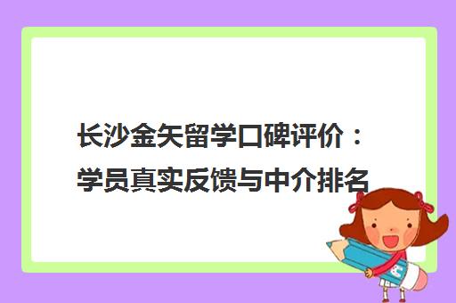 长沙金矢留学口碑评价 学员真实反馈与中介排名分析 长沙金矢留学口碑评价 学员真实反馈与中介排名分析
