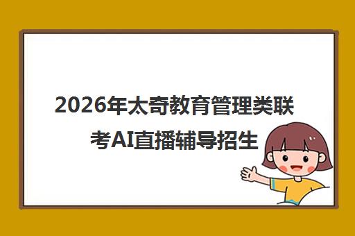 2026年太奇教育管理类联考AI直播辅导招生简章|MBA/MPA/MEM课程