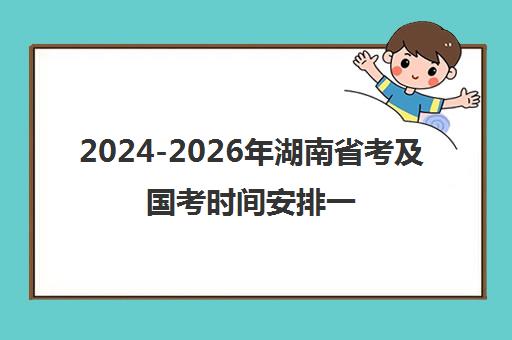 2024-2026年湖南省考及国考时间安排一览_考试科目与时长汇总