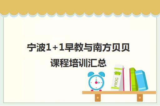 宁波1+1早教与南方贝贝课程培训汇总 宁波1+1早教与南方贝贝课程培训汇总