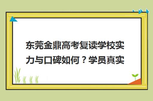 东莞金鼎高考复读学校实力与口碑如何?学员真实评价全解析
