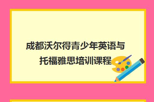 成都沃尔得青少年英语与托福雅思培训课程 成都沃尔得青少年英语与托福雅思培训课程