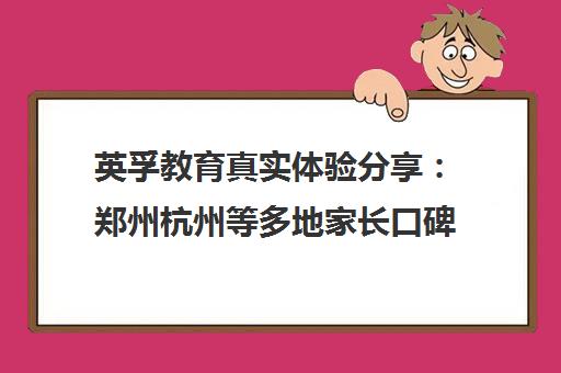 英孚教育真实体验分享 郑州杭州等多地家长口碑与学员评价汇总 英孚教育真实体验分享 郑州杭州等多地家长口碑与学员评价汇总