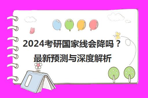 2024考研国家线会降吗？最新预测与深度解析