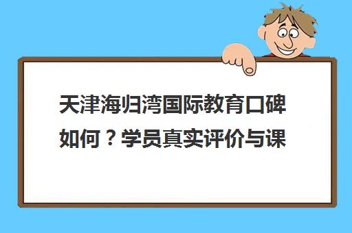 天津海归湾国际教育口碑如何?学员真实评价与课程介绍 天津海归湾国际教育口碑如何?学员真实评价与课程介绍