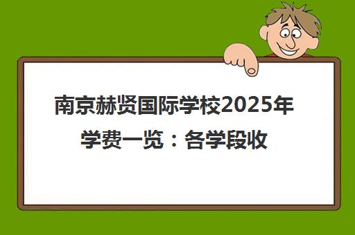 南京赫贤国际学校2025年学费一览 各学段收费标准详解 南京赫贤国际学校2025年学费一览 各学段收费标准详解