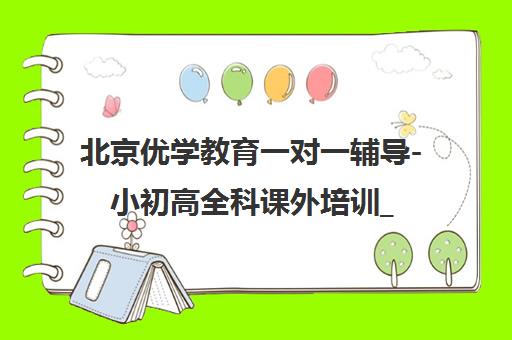 北京优学教育一对一辅导-小初高全科课外培训_名校师资
