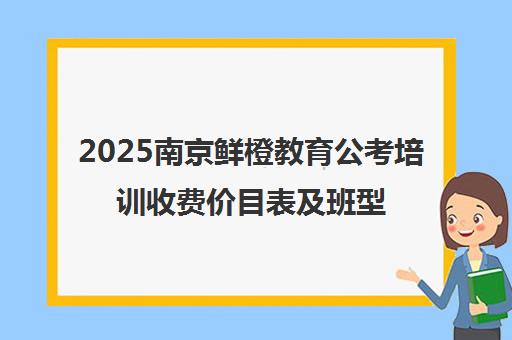 2025南京鲜橙教育公考培训收费价目表及班型一览 2025南京鲜橙教育公考培训收费价目表及班型一览