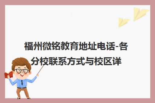 福州微铭教育地址电话-各分校联系方式与校区详情